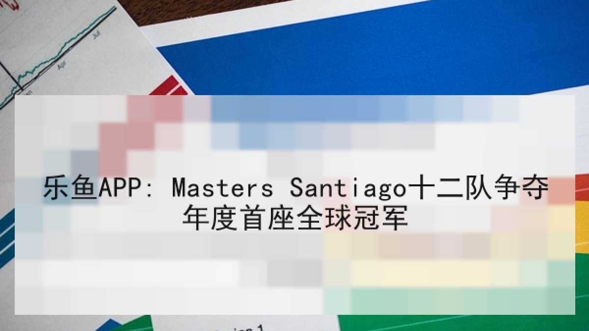 乐鱼APP: Masters Santiago十二队争夺年度首座全球冠军