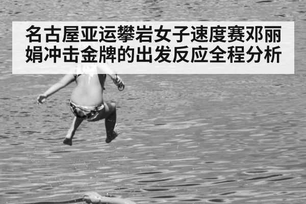 名古屋亚运攀岩女子速度赛邓丽娟冲击金牌的出发反应全程分析