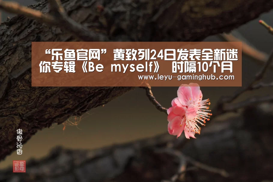 “乐鱼官网”黄致列24日发表全新迷你专辑《Be myself》 时隔10个月回归歌谣界(图2) 乐鱼篮球竞猜