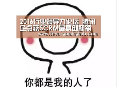 2016行业领导力论坛 腾讯企点获SCRM最具创新领导力奖|乐鱼官网(图3) 乐鱼电竞平台